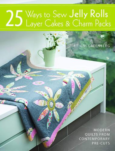 25 Ways to Sew Jelly Rolls, Layer Cakes and Charm Packs